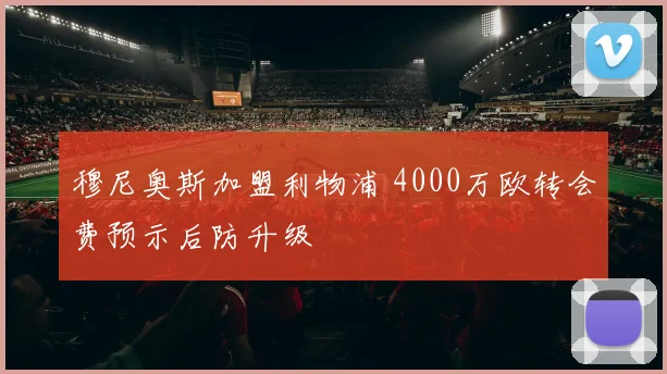 穆尼奥斯加盟利物浦 4000万欧转会费预示后防升级