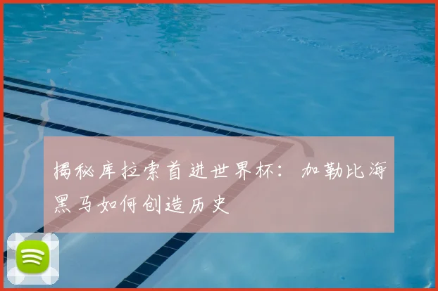 揭秘库拉索首进世界杯：加勒比海黑马如何创造历史