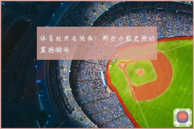 体育经典名场面：那些永载史册的震撼瞬间