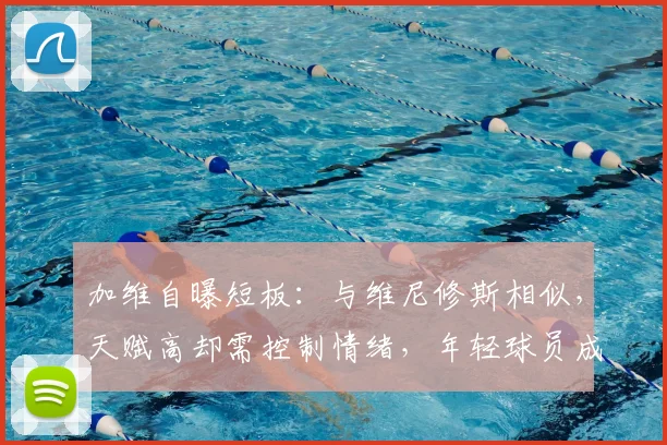 加维自曝短板：与维尼修斯相似，天赋高却需控制情绪，年轻球员成长指南