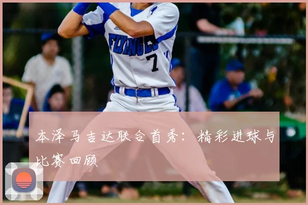 本泽马吉达联合首秀：精彩进球与比赛回顾