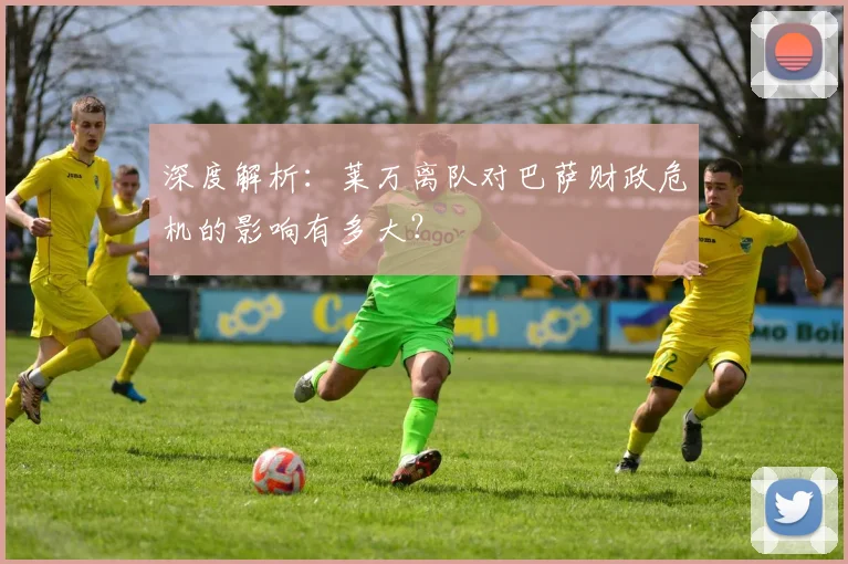 深度解析：莱万离队对巴萨财政危机的影响有多大？