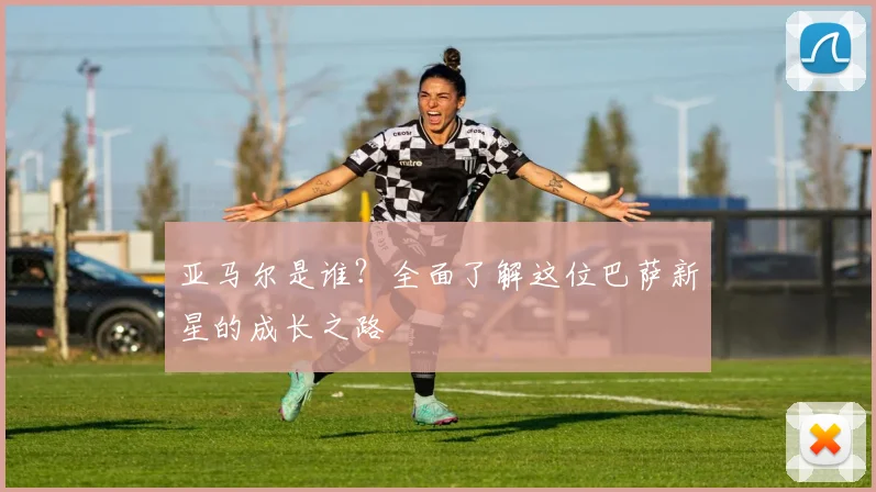 亚马尔是谁？全面了解这位巴萨新星的成长之路