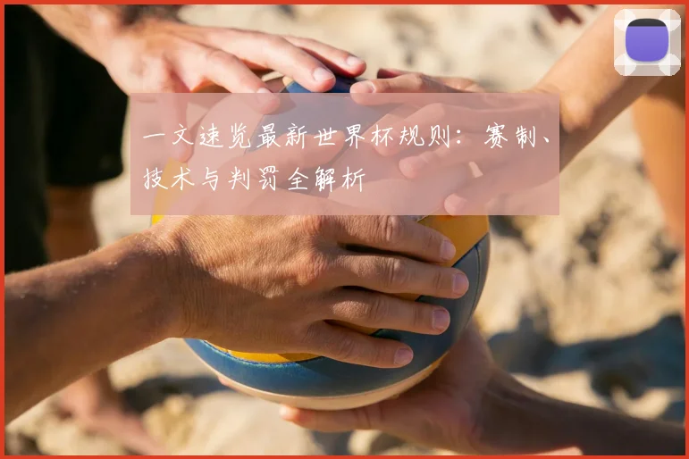 一文速览最新世界杯规则：赛制、技术与判罚全解析