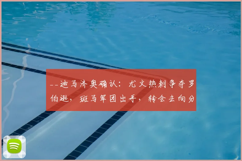 __迪马济奥确认：尤文热刺争夺罗伯逊，斑马军团出手，转会去向分析__