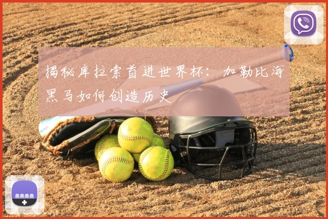 揭秘库拉索首进世界杯：加勒比海黑马如何创造历史
