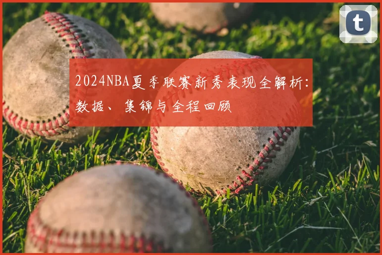 2024NBA夏季联赛新秀表现全解析：数据、集锦与全程回顾