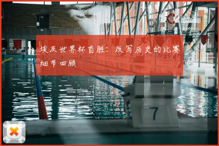 埃及世界杯首胜：改写历史的比赛细节回顾