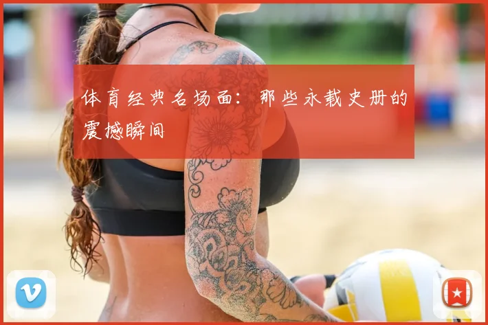 体育经典名场面：那些永载史册的震撼瞬间